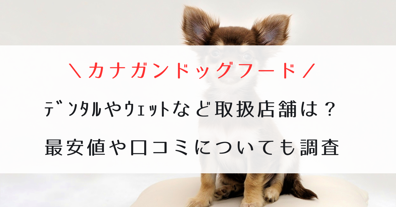 ｶﾅｶﾞﾝﾄﾞｯｸﾞﾌｰﾄﾞﾃﾞﾝﾀﾙやｳｪｯﾄなど取扱店舗は？最安値や口コミについても