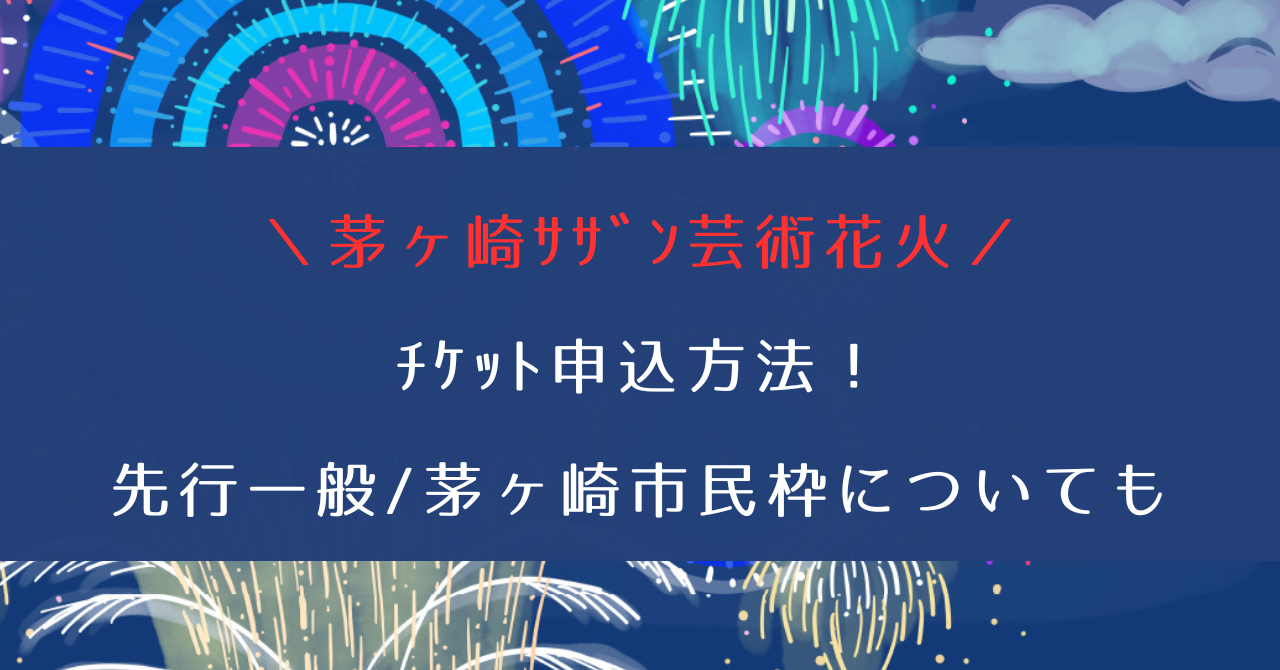 茅ヶ崎ｻｻﾞﾝ芸術花火2024ﾁｹｯﾄ申込方法！先行一般/茅ヶ崎市民枠/ｸﾞｯｽﾞ