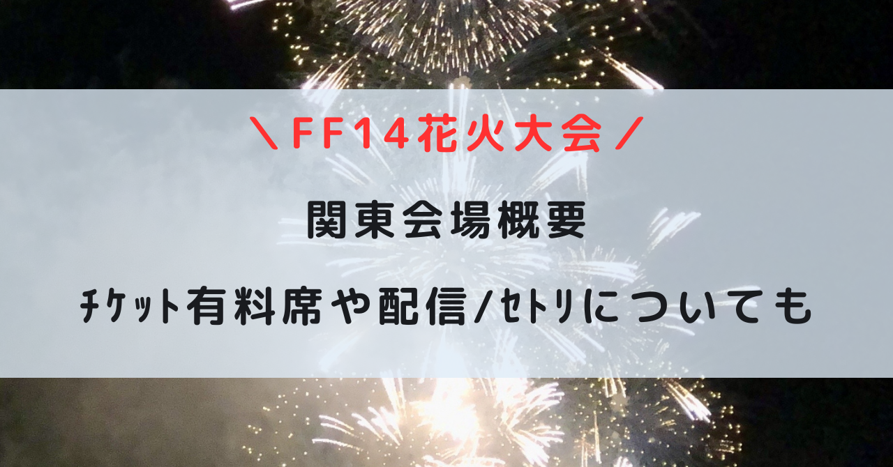 FF14花火大会関東ﾁｹｯﾄ有料席買い方！配信,ｾﾄﾘについても | ちょうさぶ